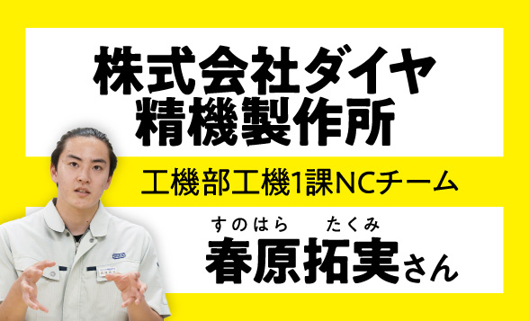 株式会社ダイヤ精機製作所　工機部工機1課NCチーム　春原拓実さん