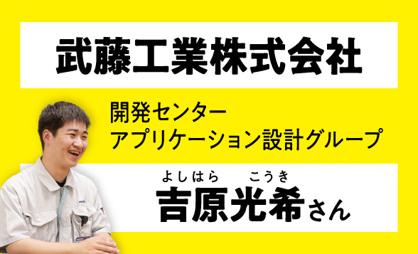 武蔵工業株式会社　開発センターアプリケーション設計グループ　吉原光希さん