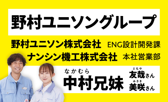 野村ユニソングループ　野村ユニソン株式会社　ENG設計開発課　ナンシン機工株式会社　本社営業部　中村友哉さん　美咲さん　兄妹